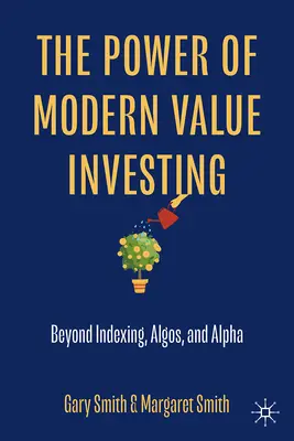 El poder de la inversión en valor moderna: Más allá de la indexación, los algos y el alfa - The Power of Modern Value Investing: Beyond Indexing, Algos, and Alpha