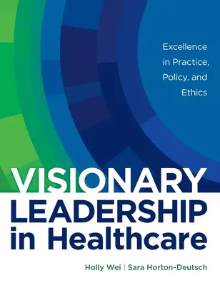 Liderazgo visionario en sanidad: Excelencia en la práctica, la política y la ética - Visionary Leadership in Healthcare: Excellence in Practice, Policy, and Ethics