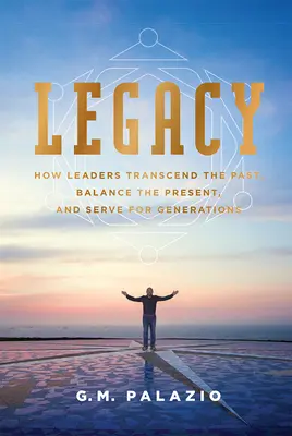 Legado: Cómo los líderes trascienden el pasado, equilibran el presente y sirven a varias generaciones - Legacy: How Leaders Transcend the Past, Balance the Present, and Serve for Generations