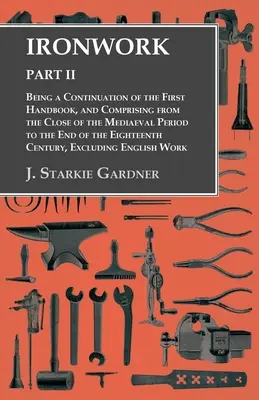 La herrería - Parte II - Continuación del primer manual, que comprende desde el final del periodo medieval hasta el final del siglo XVIII. - Ironwork - Part II - Being a Continuation of the First Handbook, and Comprising from the Close of the Mediaeval Period to the End of the Eighteenth Ce