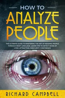 Cómo analizar a las personas: La GUÍA definitiva para dominar el arte de LEER A LAS PERSONAS a través del LENGUAJE CORPORAL. Aprende TIPS para detectar SEÑALES de Mentira, - How to Analyze People: The Ultimate GUIDE to Mastering the Art of READING PEOPLE through BODY LANGUAGE. Learn TIPS to detect SIGNS of Lying,