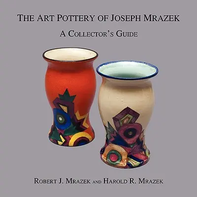 La cerámica artística de Joseph Mrazek: Guía del coleccionista - The Art Pottery of Joseph Mrazek: A Collector's Guide