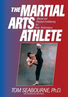 El atleta de artes marciales: Acondicionamiento físico y mental para un rendimiento máximo - The Martial Arts Athlete: Mental and Physical Conditioning for Peak Performance