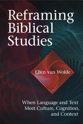 Reformulación de los estudios bíblicos: Cuando el lenguaje y el texto se encuentran con la cultura, la cognición y el contexto - Reframing Biblical Studies: When Language and Text Meet Culture, Cognition, and Context