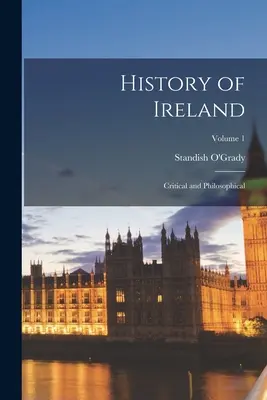 Historia de Irlanda: Crítica y Filosofía; Volumen 1 - History of Ireland: Critical and Philosophical; Volume 1