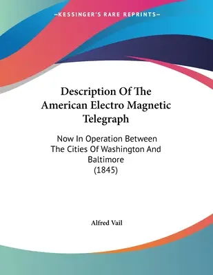 Descripción del telégrafo electromagnético estadounidense: En funcionamiento entre las ciudades de Washington y Baltimore (1845) - Description Of The American Electro Magnetic Telegraph: Now In Operation Between The Cities Of Washington And Baltimore (1845)