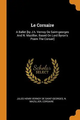 Le Corsaire: Un ballet [por J.h. Vernoy de Saint-georges y N. Mazillier, basado en el poema de Lord Byron El Corsario]. - Le Corsaire: A Ballet [by J.h. Vernoy De Saint-georges And N. Mazillier, Based On Lord Byron's Poem The Corsair]