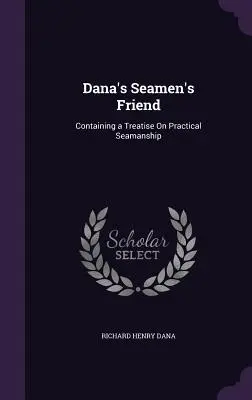 Dana's Seamen's Friend: Contiene un tratado sobre navegación práctica - Dana's Seamen's Friend: Containing a Treatise On Practical Seamanship