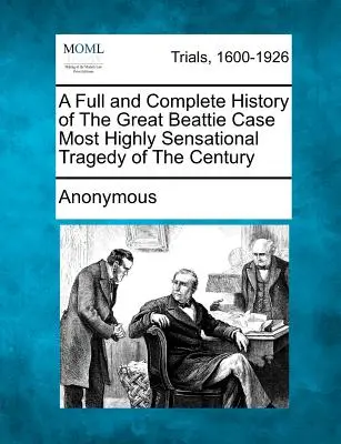 Historia completa del gran caso Beattie La tragedia más sensacional del siglo - A Full and Complete History of the Great Beattie Case Most Highly Sensational Tragedy of the Century