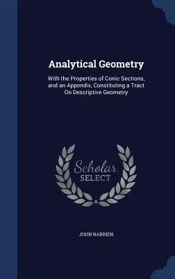 Analytical Geometry: Con las propiedades de las secciones cónicas y un apéndice que constituye un tratado sobre geometría descriptiva - Analytical Geometry: With the Properties of Conic Sections, and an Appendix, Constituting a Tract On Descriptive Geometry