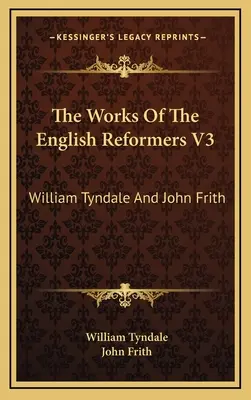 Las obras de los reformadores ingleses V3: Guillermo Tyndale y Juan Frith - The Works Of The English Reformers V3: William Tyndale And John Frith