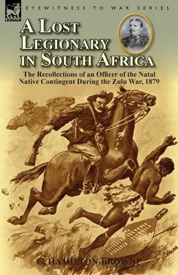 Un legionario perdido en Sudáfrica: Recuerdos de un oficial del contingente nativo de Natal durante la guerra zulú de 1879 - A Lost Legionary in South Africa: The Recollections of an Officer of the Natal Native Contingent During the Zulu War, 1879