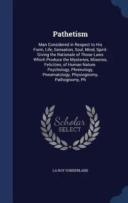 Pathetism: El Hombre Considerado con Respecto a su Forma, Vida, Sensación, Alma, Mente y Espíritu: Manual contra la esclavitud. - Pathetism: Man Considered in Respect to His Form, Life, Sensation, Soul, Mind, Spirit: Giving the Rationale of Those Laws Which P