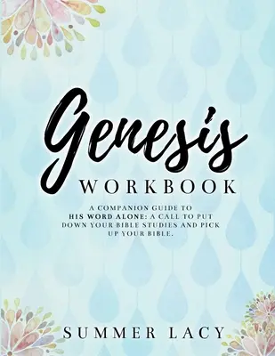 Cuaderno de trabajo sobre el Génesis Guía complementaria de Sólo su Palabra: Una llamada a dejar los estudios bíblicos y recoger la Biblia - Genesis Workbook A Companion Guide to His Word Alone: A Call to Put Down Your Bible Studies and Pick Up Your Bible