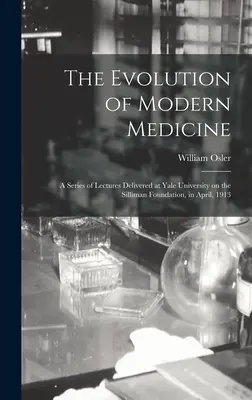 La evolución de la medicina moderna; serie de conferencias pronunciadas en la Universidad de Yale sobre la Fundación Silliman, en abril de 1913 - The Evolution of Modern Medicine; a Series of Lectures Delivered at Yale University on the Silliman Foundation, in April, 1913