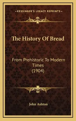 La historia del pan: De la Prehistoria a la Edad Moderna (1904) - The History Of Bread: From Prehistoric To Modern Times (1904)