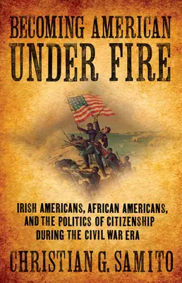 Becoming American Under Fire: Irish Americans, African Americans, and the Politics of Citizenship During the Civil War Era (Convertirse en estadounidense bajo el fuego: irlandeses, afroamericanos y la política de ciudadanía durante la Guerra Civil) - Becoming American Under Fire: Irish Americans, African Americans, and the Politics of Citizenship During the Civil War Era