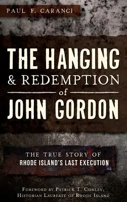 El ahorcamiento y la redención de John Gordon: La verdadera historia de la última ejecución en Rhode Island - The Hanging and Redemption of John Gordon: The True Story of Rhode Island's Last Execution