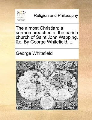 El Casi Cristiano: Un Sermón Predicado en la Iglesia Parroquial de San Juan Wapping, &C. por George Whitefield, ... - The Almost Christian: A Sermon Preached at the Parish Church of Saint John Wapping, &C. by George Whitefield, ...