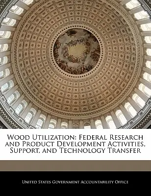 Utilización de la madera: Actividades federales de investigación y desarrollo de productos, apoyo y transferencia de tecnología - Wood Utilization: Federal Research and Product Development Activities, Support, and Technology Transfer