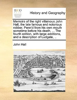 Memorias del malvado John Hall, el famoso y notorio ladrón. De su propia boca antes de su muerte. ... el Cuarto E - Memoirs of the Right Villainous John Hall, the Late Famous and Notorious Robber. Penn'd from His Own Mouth Sometime Before His Death. ... the Fourth E