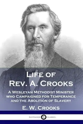 Vida del reverendo A. Crooks: Un ministro metodista wesleyano que hizo campaña por la templanza y la abolición de la esclavitud - Life of Rev. A. Crooks: A Wesleyan Methodist Minister who Campaigned for Temperance and the Abolition of Slavery
