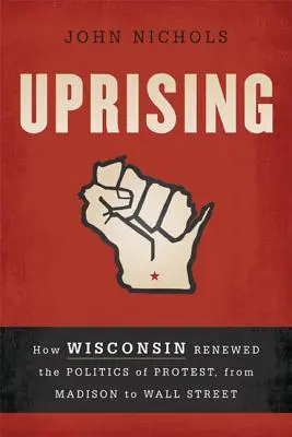 Uprising: Cómo Wisconsin renovó la política de protesta, de Madison a Wall Street - Uprising: How Wisconsin Renewed the Politics of Protest, from Madison to Wall Street