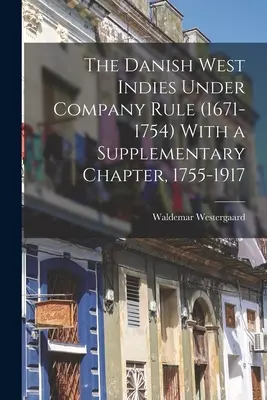 Las Antillas danesas bajo el dominio de la Compañía (1671-1754) Con un capítulo suplementario, 1755-1917 - The Danish West Indies Under Company Rule (1671-1754) With a Supplementary Chapter, 1755-1917