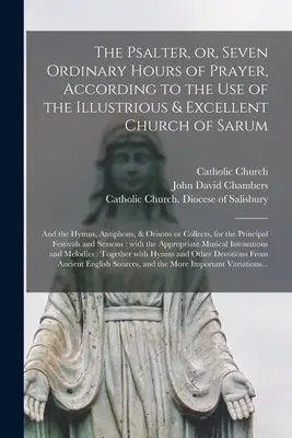 El salterio, o las siete horas ordinarias de oración, según el uso de la ilustre y excelente iglesia de Sarum: y los himnos, antífonas y oraciones. - The Psalter, or, Seven Ordinary Hours of Prayer, According to the Use of the Illustrious & Excellent Church of Sarum: and the Hymns, Antiphons, & Oris