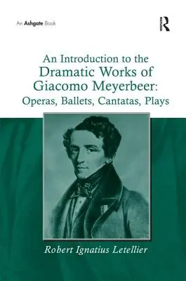 Introducción a la obra dramática de Giacomo Meyerbeer: Óperas, ballets, cantatas, obras de teatro - An Introduction to the Dramatic Works of Giacomo Meyerbeer: Operas, Ballets, Cantatas, Plays