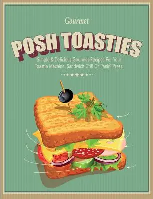 Emparedados Posh: Recetas Gourmet Sencillas y Deliciosas Para Su Máquina De Emparedados, Sandwichera O Paniniera - Posh Toasties: Simple & Delicious Gourmet Recipes For Your Toastie Machine, Sandwich Grill Or Panini Press