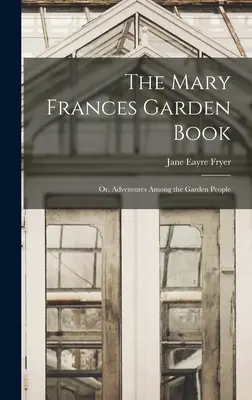 The Mary Frances Garden Book; or, Adventures Among the Garden People (El libro de jardinería de Mary Frances; o, Aventuras entre los jardineros) - The Mary Frances Garden Book; or, Adventures Among the Garden People