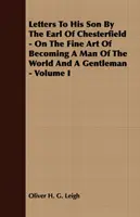 Cartas a su hijo por el conde de Chesterfield - Sobre las bellas artes de convertirse en un hombre de mundo y un caballero - Volumen I - Letters To His Son By The Earl Of Chesterfield - On The Fine Art Of Becoming A Man Of The World And A Gentleman - Volume I