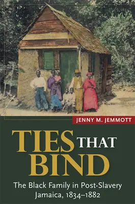 Ties That Bind: La familia negra en la Jamaica posterior a la esclavitud, 1834-1882 - Ties That Bind: The Black Family in Post-Slavery Jamaica, 1834-1882