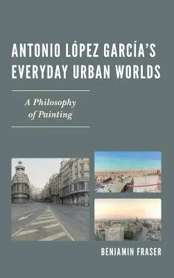 Los mundos urbanos cotidianos de Antonio Lpez Garca: una filosofía de la pintura - Antonio Lpez Garca's Everyday Urban Worlds: A Philosophy of Painting