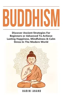 Budismo: Descubra Estrategias Ancestrales Para Principiantes o Avanzados Para Alcanzar Felicidad Duradera, Atención Plena y Calmar el Estrés en el M - Buddhism: Discover Ancient Strategies For Beginners or Advanced To Achieve Lasting Happiness, Mindfulness & Calm Stress In The M