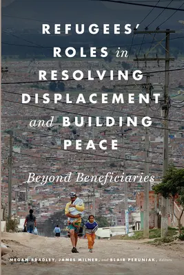 El papel de los refugiados en la resolución de los desplazamientos y la construcción de la paz: Más allá de los beneficiarios - Refugees' Roles in Resolving Displacement and Building Peace: Beyond Beneficiaries