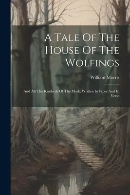 Un cuento de la casa de los Wolfing: Y todos los linajes de la Marca, escrito en prosa y en verso - A Tale Of The House Of The Wolfings: And All The Kindreds Of The Mark, Written In Prose And In Verse