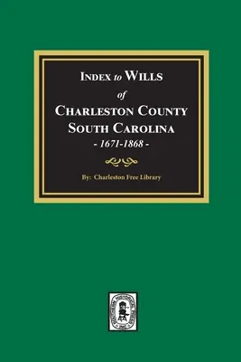 Índice de Testamentos del Condado de Charleston, Carolina del Sur, 1671-1868 - Index to Wills of Charleston County, South Carolina, 1671-1868