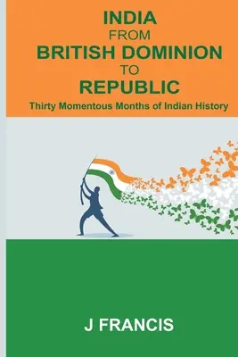 India From British Dominion To Republic: Treinta meses trascendentales de la historia de la India - India From British Dominion To Republic: Thirty Momentous Months of Indian History