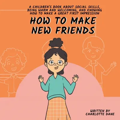 Cómo hacer nuevos amigos: Un libro para niños sobre las habilidades sociales, la cordialidad y cómo causar una buena primera impresión. - How to Make New Friends: A Children's Book About Social Skills, Being Warm, and Knowing How to Make a Great First Impression