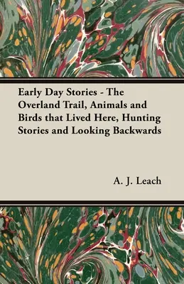 Historias de los primeros días - El camino por tierra, Animales y aves que vivían aquí, Historias de caza y Mirando hacia atrás - Early Day Stories - The Overland Trail, Animals and Birds that Lived Here, Hunting Stories and Looking Backwards