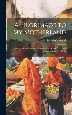 Peregrinación a mi patria: Relato de un viaje entre los egbas y los yorubas de África central, en 1859-60 - A Pilgrimage to My Motherland: An Account of a Journey Among the Egbas and Yorubas of Central Africa, in 1859-60