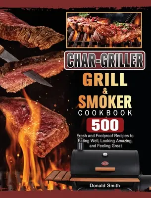 Char-Griller Grill & Smoker Cookbook: 500 recetas frescas e infalibles para comer bien, tener un aspecto estupendo y sentirse genial - Char-Griller Grill & Smoker Cookbook: 500 Fresh and Foolproof Recipes to Eating Well, Looking Amazing, and Feeling Great