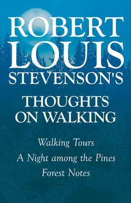 Reflexiones de Robert Louis Stevenson sobre el senderismo - Recorridos a pie - Una noche entre los pinos - Notas del bosque - Robert Louis Stevenson's Thoughts on Walking - Walking Tours - A Night Among the Pines - Forest Notes