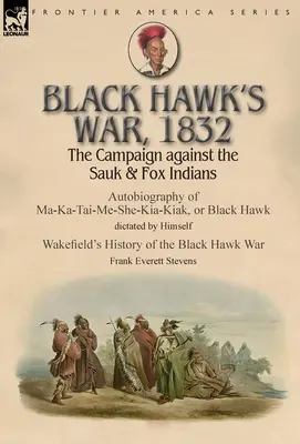 La guerra de Black Hawk, 1832: The Campaign against the Sauk & Fox Indians-Autobiography of Ma-Ka-Tai-Me-She-Kia-Kiak, or Black Hawk dictada por Hims - Black Hawk's War, 1832: The Campaign against the Sauk & Fox Indians-Autobiography of Ma-Ka-Tai-Me-She-Kia-Kiak, or Black Hawk dictated by Hims