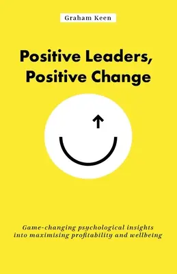 Líderes positivos, cambio positivo: Una visión psicológica que cambia las reglas del juego para maximizar la rentabilidad y el bienestar - Positive Leaders, Positive Change: Game-Changing Psychological Insights Into Maximising Profitability and Wellbeing