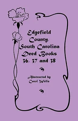 Condado de Edgefield, Carolina del Sur: Libros de Escrituras 36, 37 & 38 - Edgefield County, South Carolina: Deed Books 36, 37 & 38