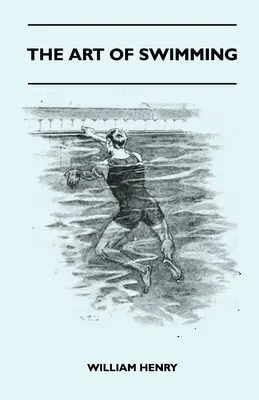 El arte de nadar - Contiene algunos consejos sobre: La brazada de pecho, La brazada de piernas, Los movimientos de brazos, La brazada lateral Y Nadar de espaldas - The Art Of Swimming - Containing Some Tips On: The Breast-Stroke, The Leg Stroke, The Arm Movements, The Side Stroke And Swimming On Your Back