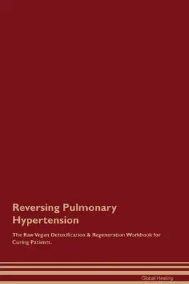 Revirtiendo la Hipertensión Pulmonar El Libro de Trabajo Crudivegano de Desintoxicación y Regeneración para Curar Pacientes. - Reversing Pulmonary Hypertension The Raw Vegan Detoxification & Regeneration Workbook for Curing Patients.